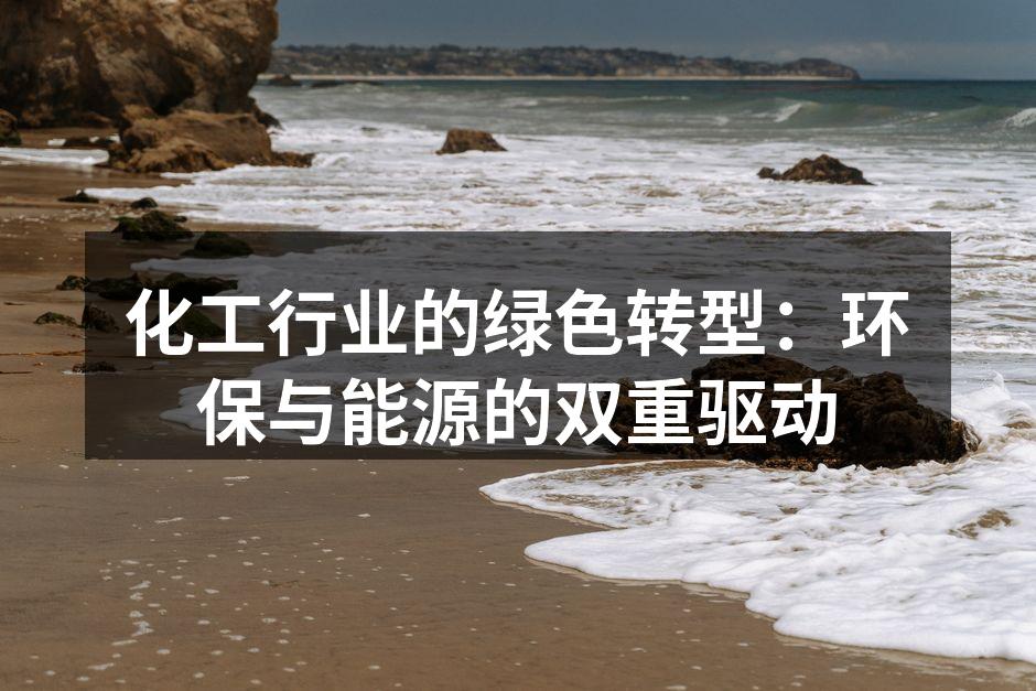 化工行业的绿色转型：环保与能源的双重驱动