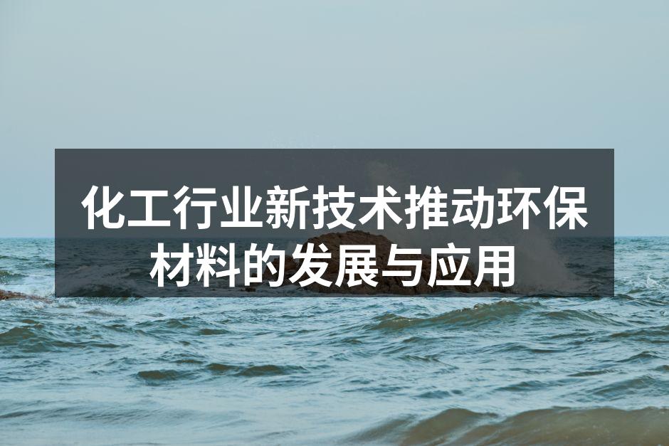 化工行业新技术推动环保材料的发展与应用